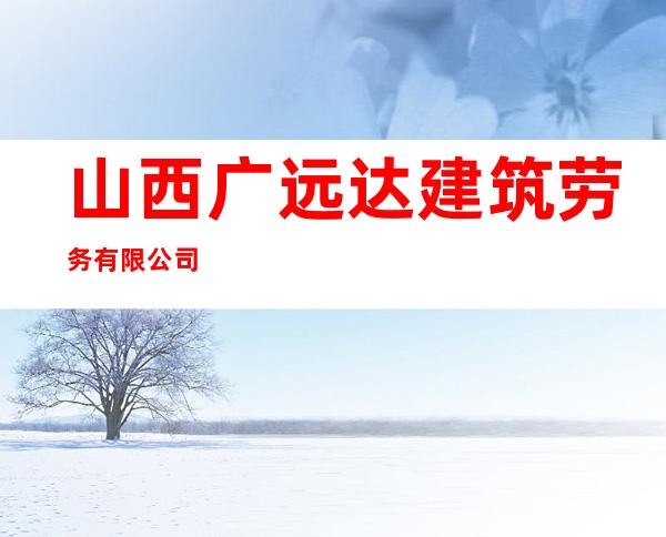山西广远达建筑劳务有限公司